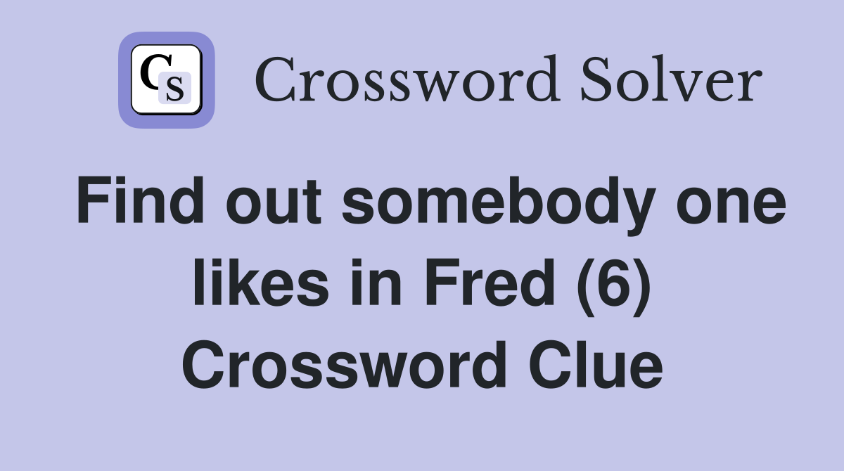 Find out somebody one likes in Fred (6) Crossword Clue