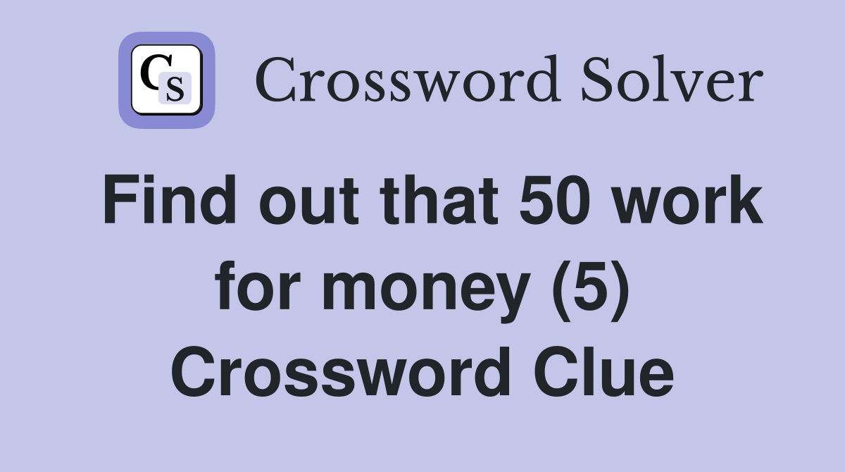 Find out that 50 work for money (5) Crossword Clue