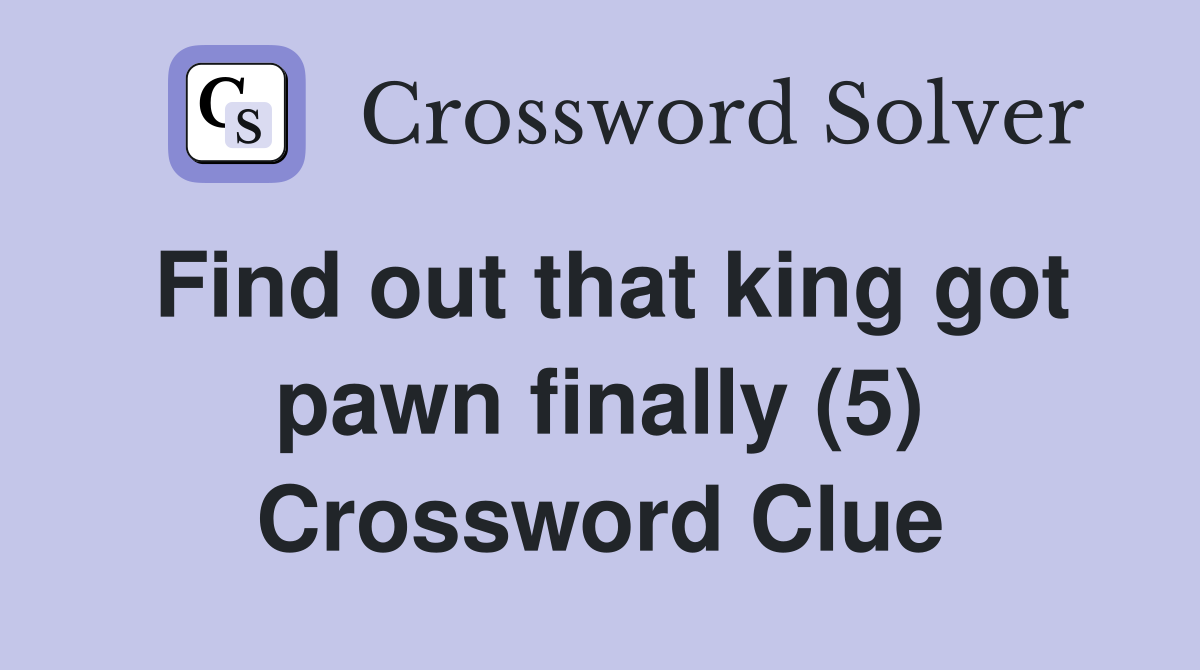 Find out that king got pawn finally (5) Crossword Clue