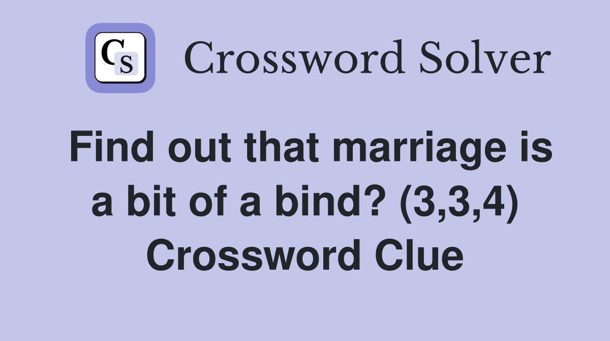 Find out that marriage is a bit of a bind? (3,3,4) Crossword Clue