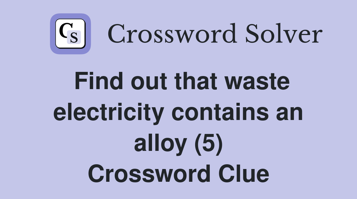 Find out that waste electricity contains an alloy (5) Crossword Clue