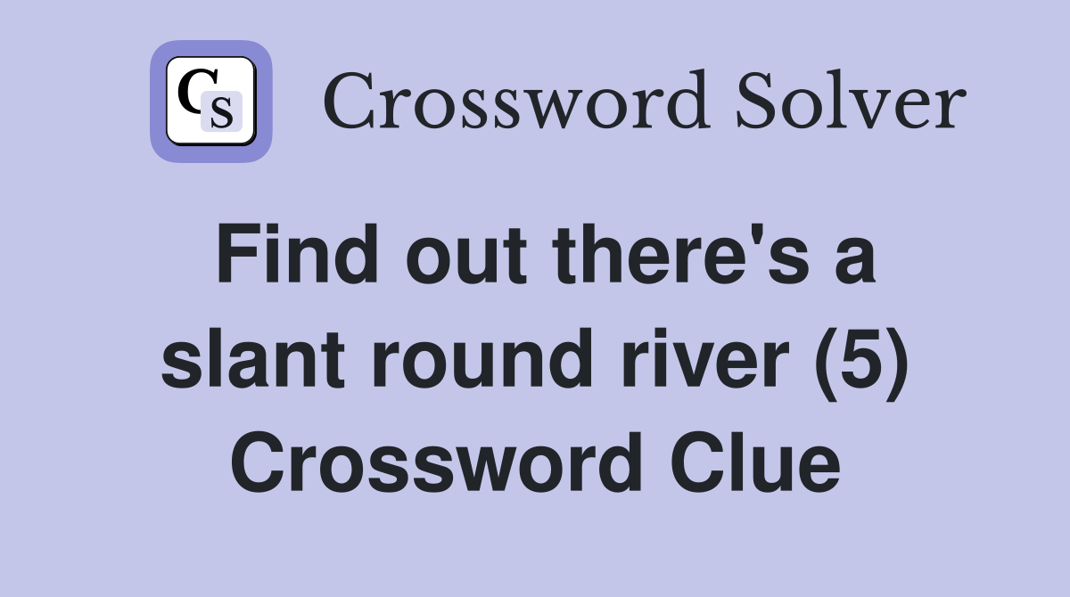 Find out there's a slant round river (5) Crossword Clue