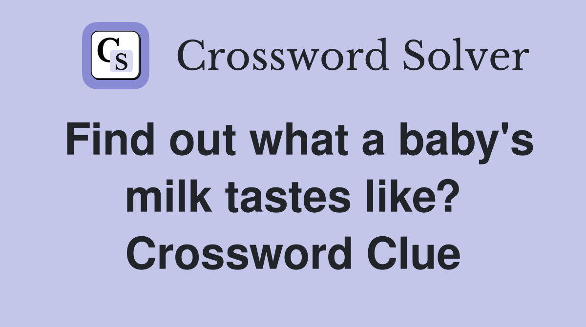Find out what a baby's milk tastes like? Crossword Clue