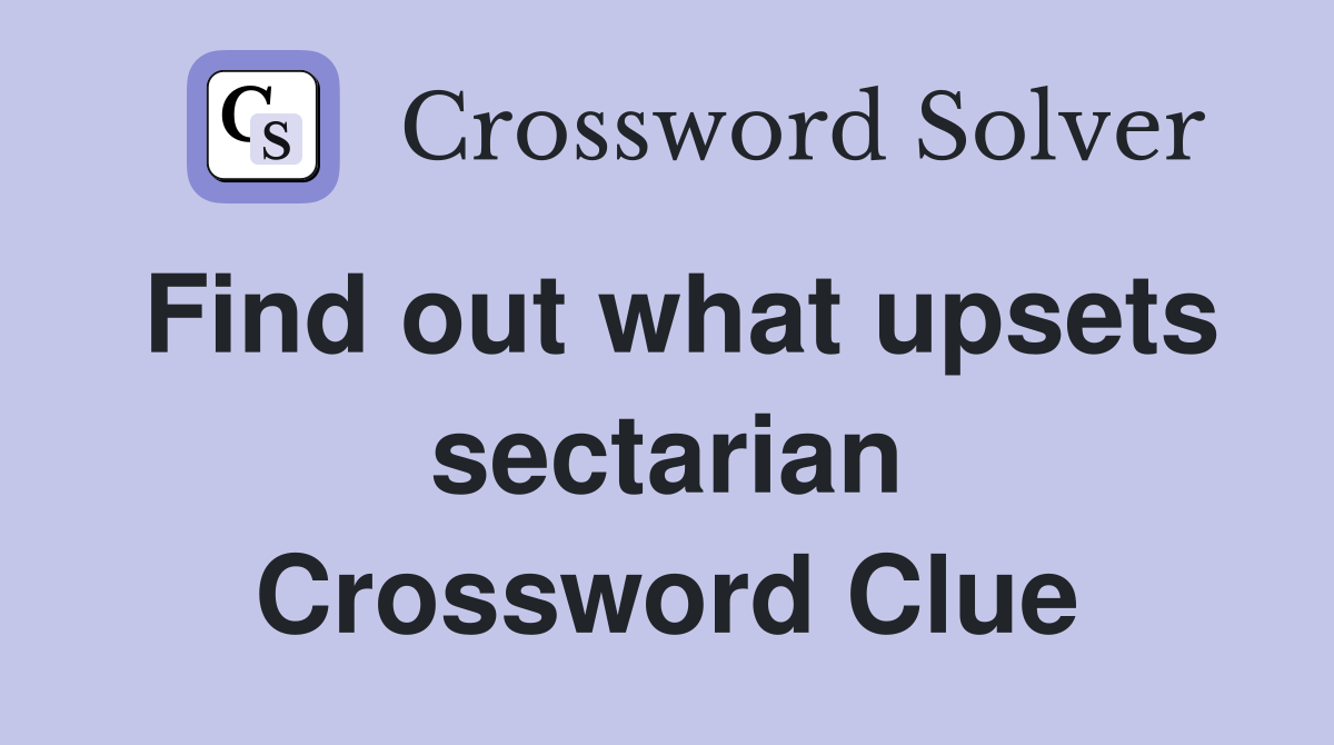 Find out what upsets sectarian Crossword Clue