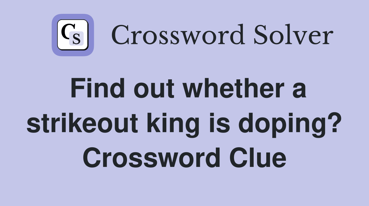Find out whether a strikeout king is doping? Crossword Clue