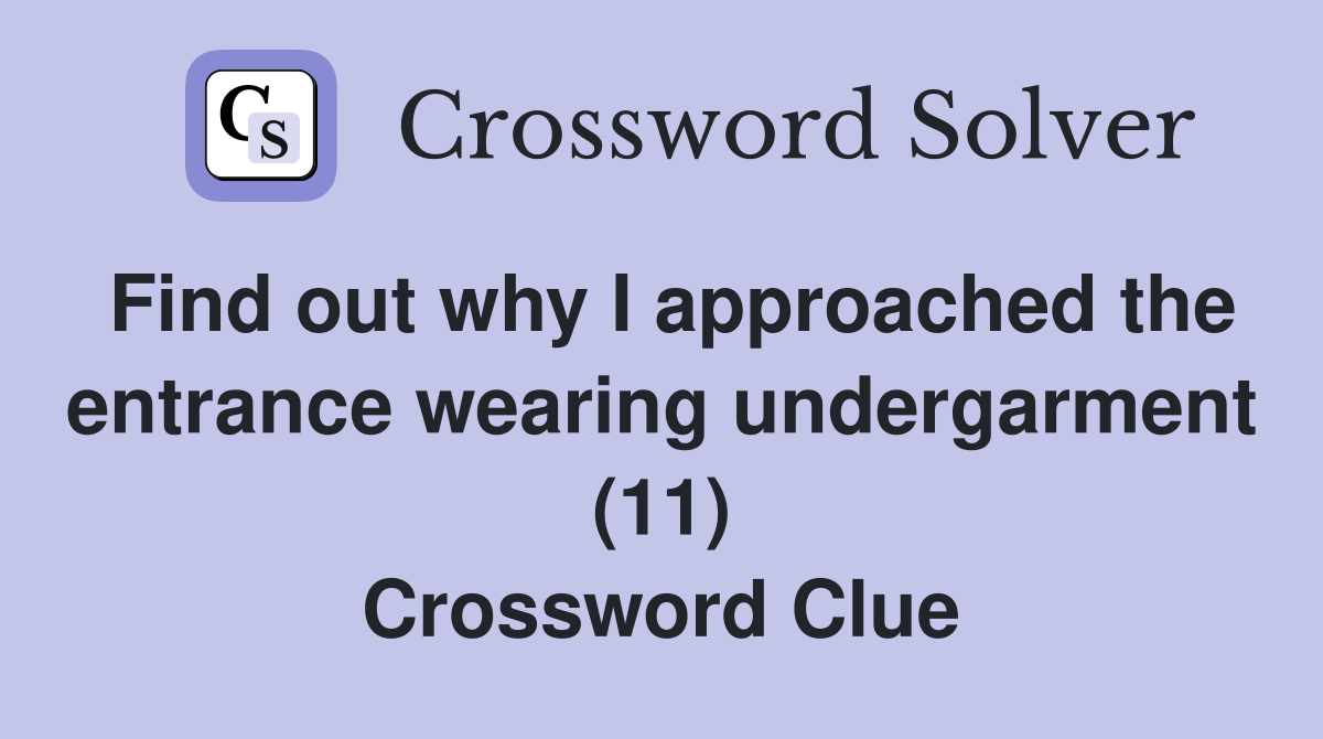 Find out why I approached the entrance wearing undergarment (11) Crossword Clue