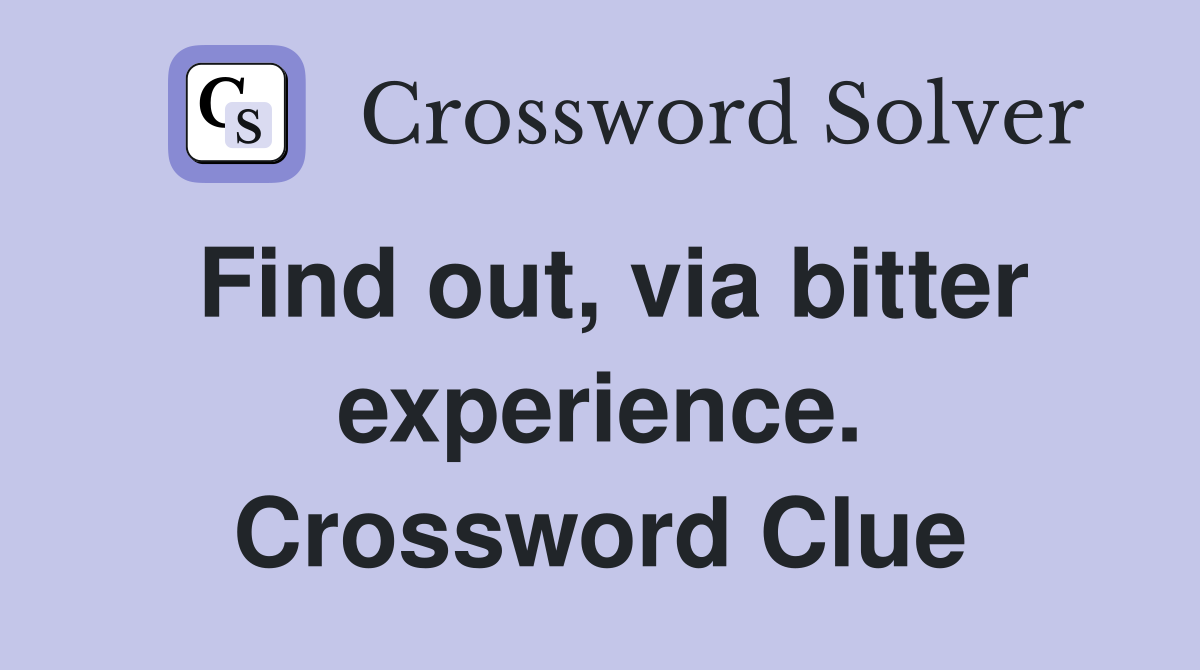 Find out, via bitter experience. Crossword Clue