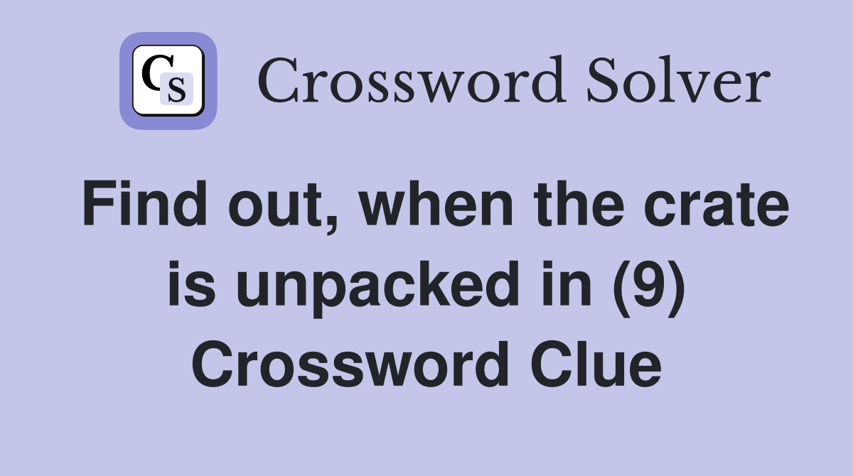 Find out, when the crate is unpacked in (9) Crossword Clue