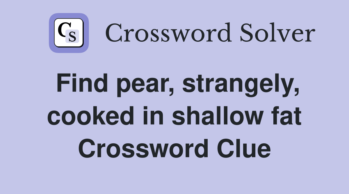 Find pear, strangely, cooked in shallow fat Crossword Clue