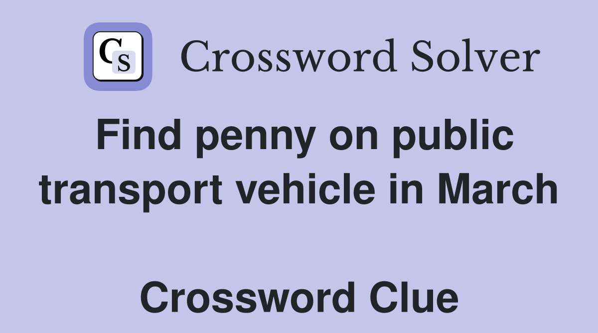 Find penny on public transport vehicle in March  Crossword Clue