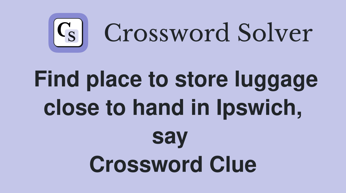 Find place to store luggage close to hand in Ipswich, say  Crossword Clue