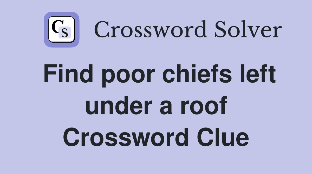 Find poor chiefs left under a roof Crossword Clue