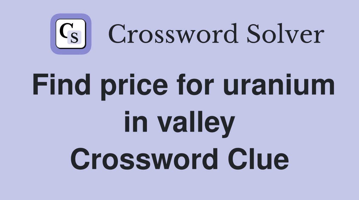 Find price for uranium in valley Crossword Clue