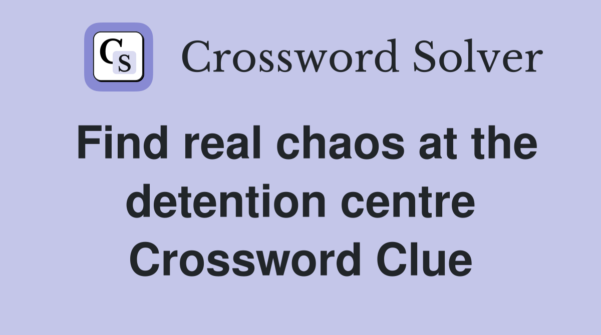 Find real chaos at the detention centre Crossword Clue