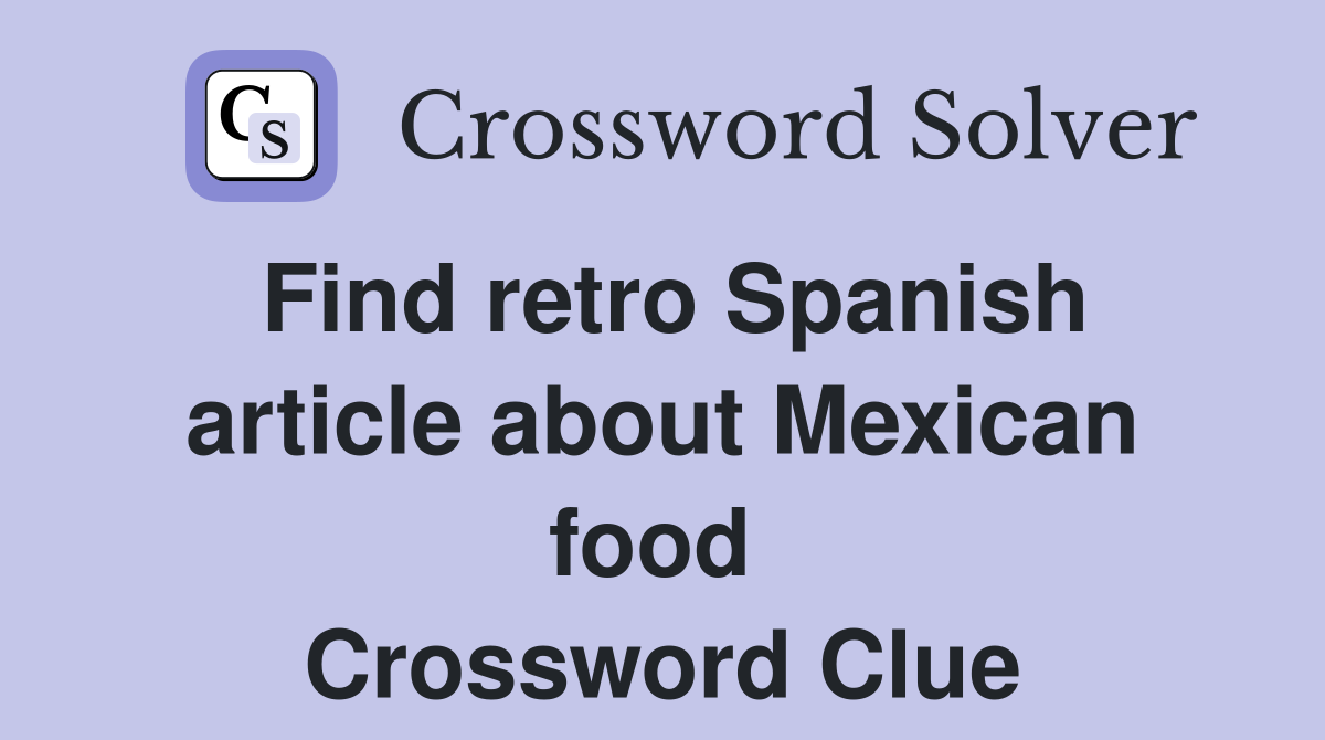 Find retro Spanish article about Mexican food  Crossword Clue