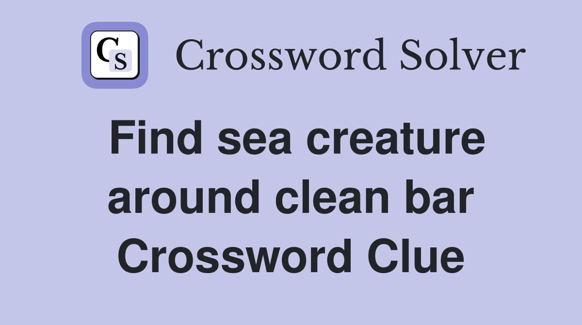 Find sea creature around clean bar Crossword Clue