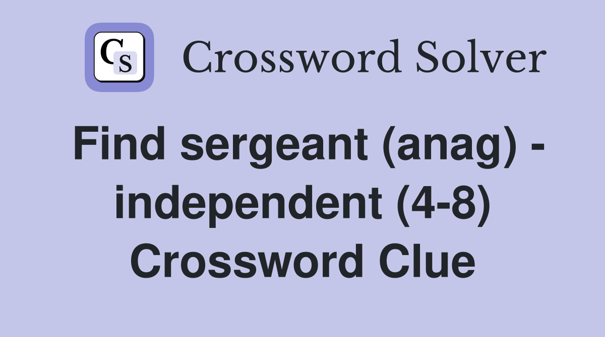 Find sergeant (anag) - independent (4-8) Crossword Clue