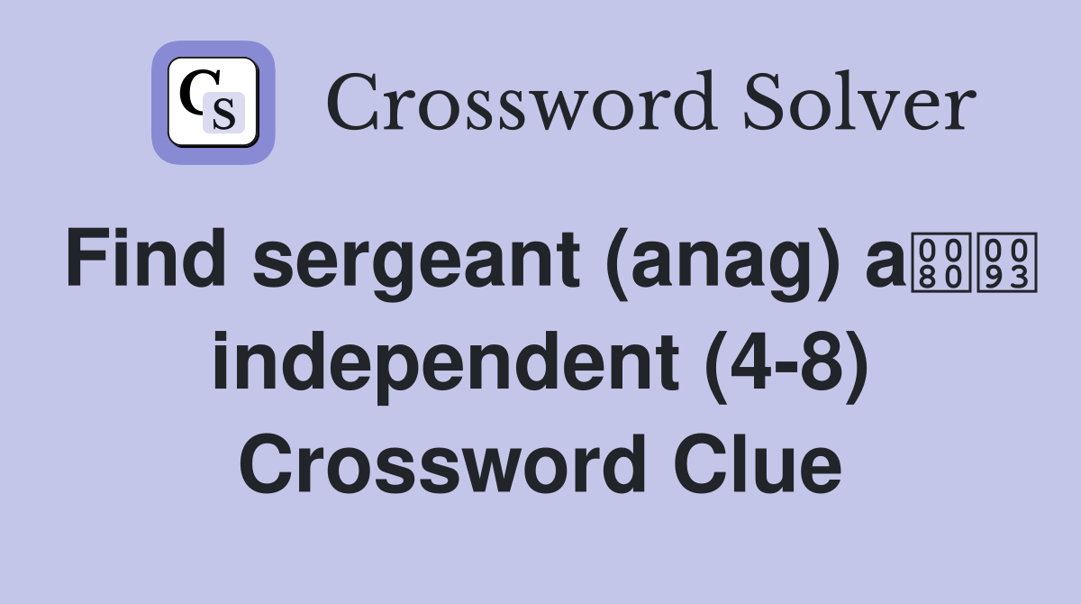 Find sergeant (anag) a independent (4-8) Crossword Clue