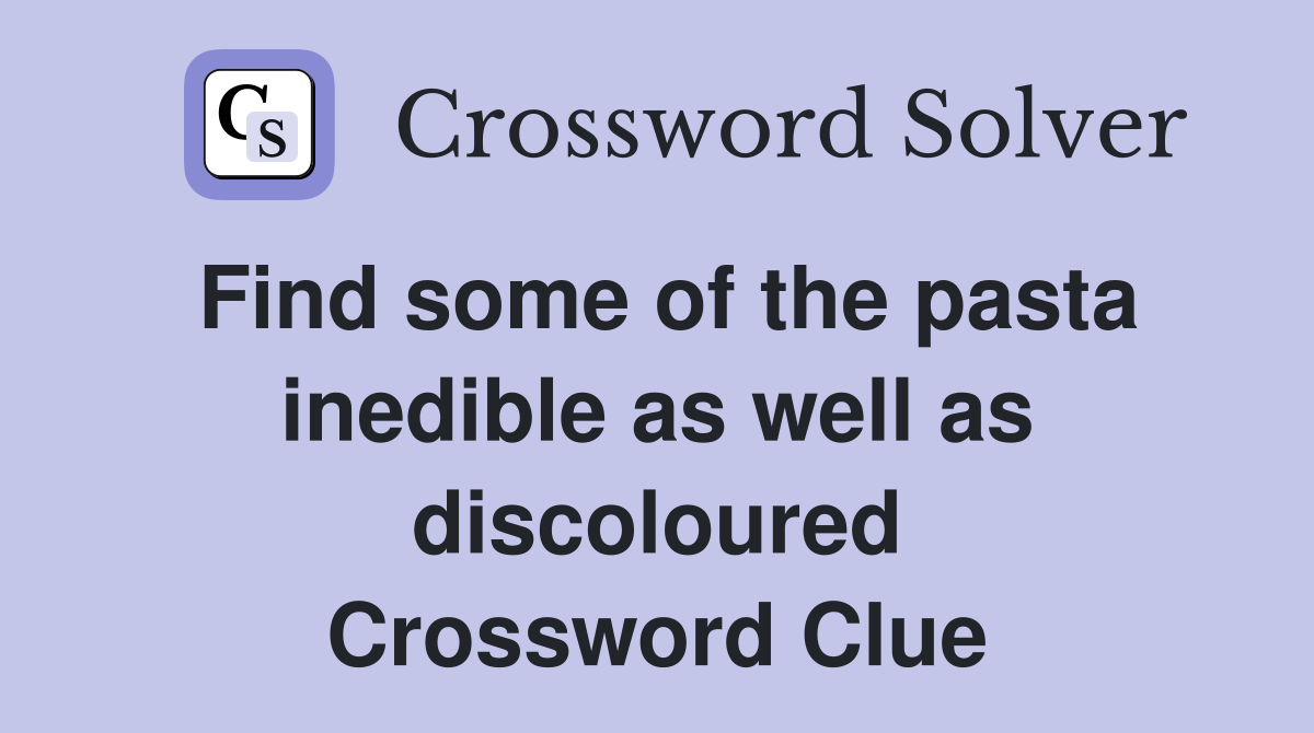 Find some of the pasta inedible as well as discoloured Crossword Clue