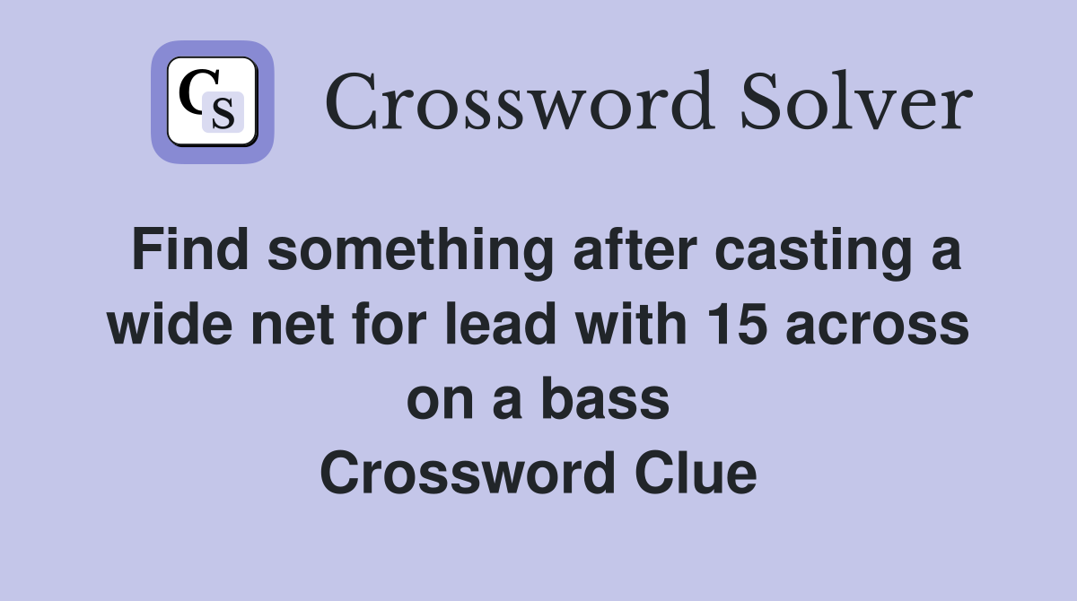 Find something after casting a wide net for lead with 15 across on a bass Crossword Clue