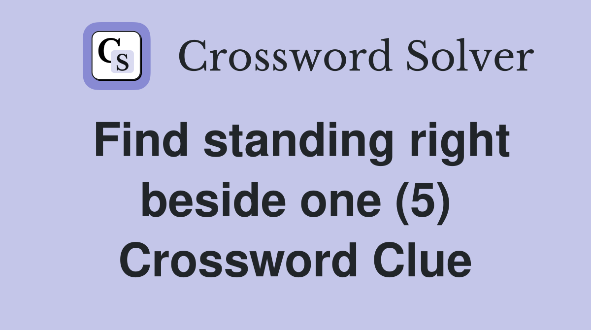 Find standing right beside one (5) Crossword Clue
