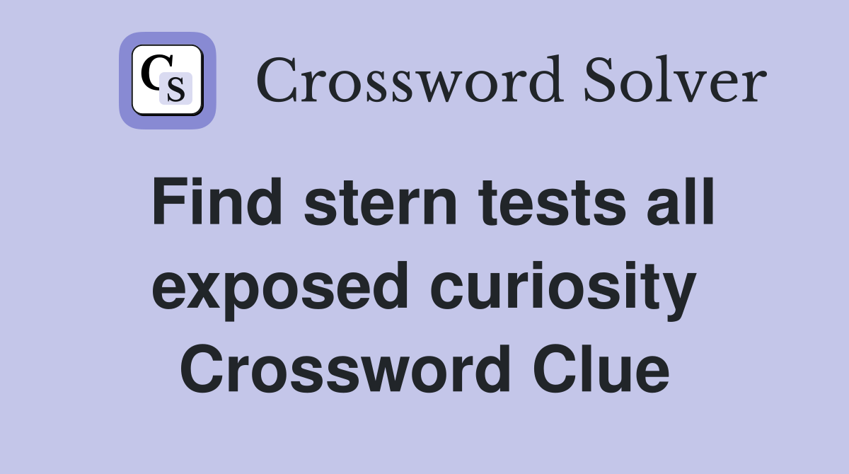 Find stern tests all exposed curiosity Crossword Clue