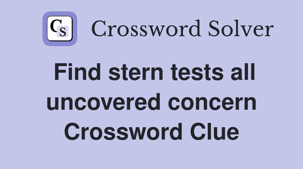 Find stern tests all uncovered concern Crossword Clue