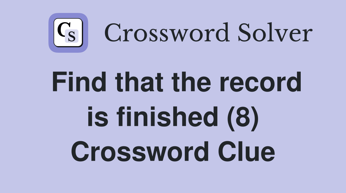 Find that the record is finished (8) Crossword Clue