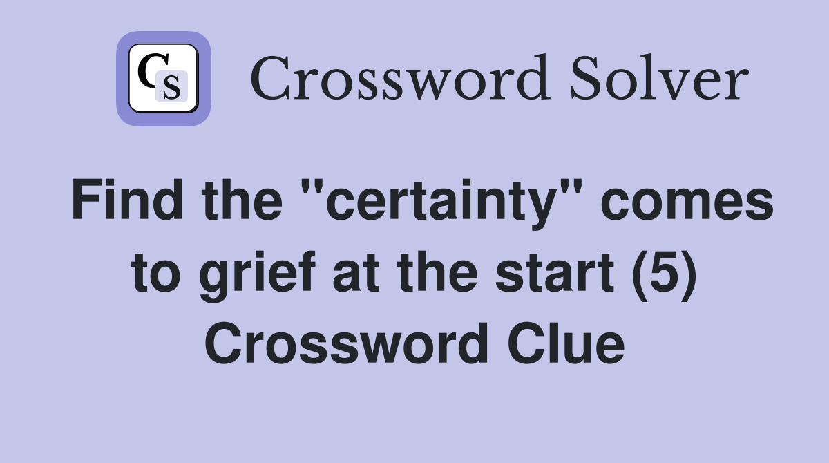 Find the "certainty" comes to grief at the start (5) Crossword Clue