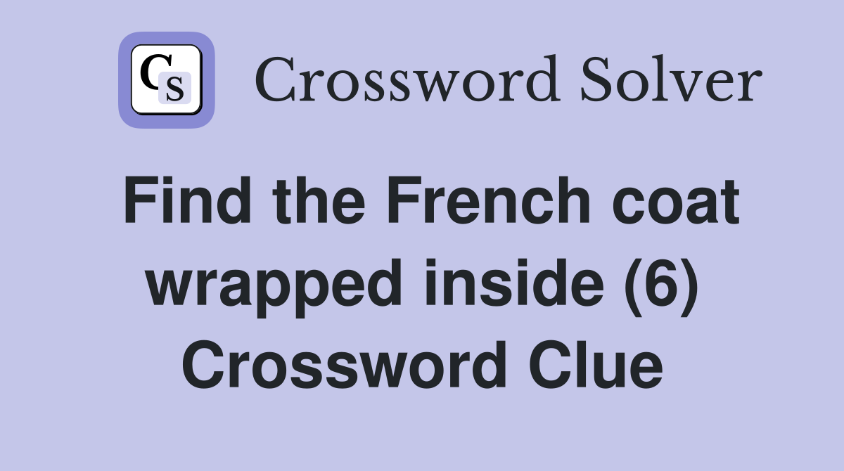 Find the French coat wrapped inside (6) Crossword Clue