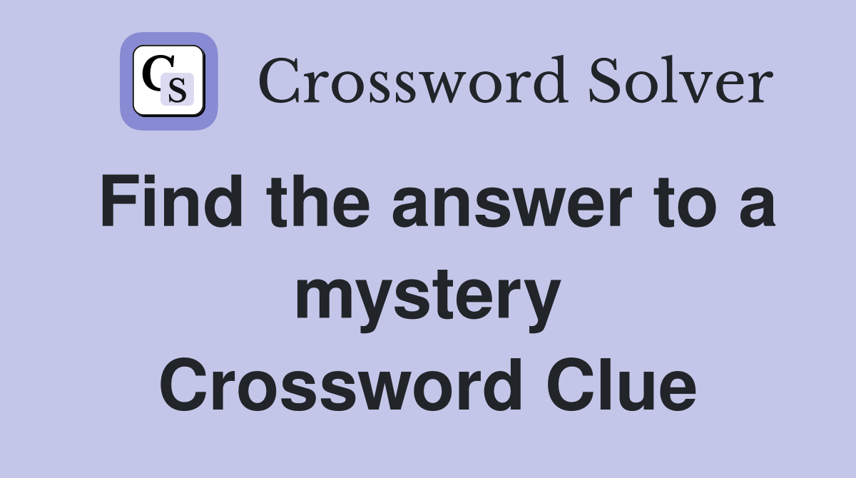 Find the answer to a mystery Crossword Clue