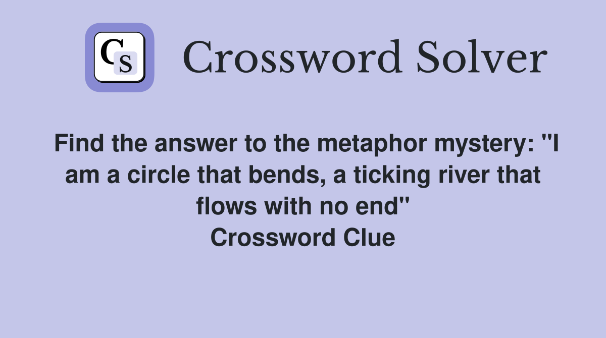 Find the answer to the metaphor mystery: "I am a circle that bends, a ticking river that flows with no end" Crossword Clue