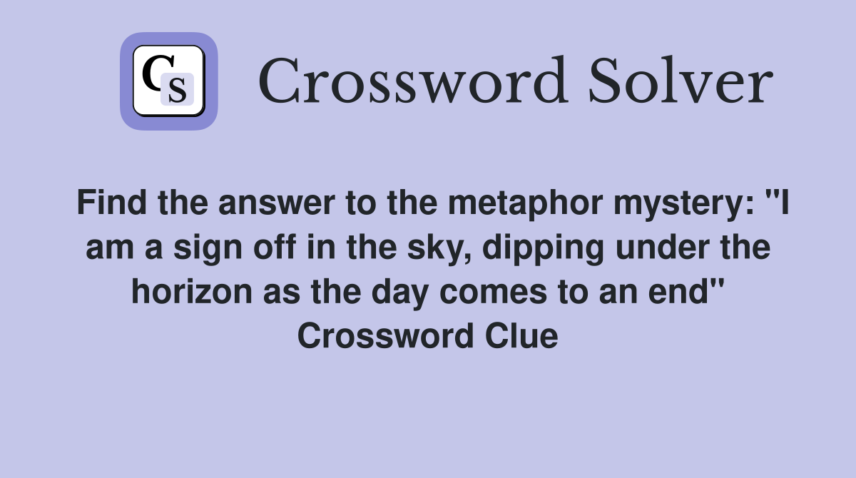Find the answer to the metaphor mystery: "I am a sign off in the sky, dipping under the horizon as the day comes to an end" Crossword Clue