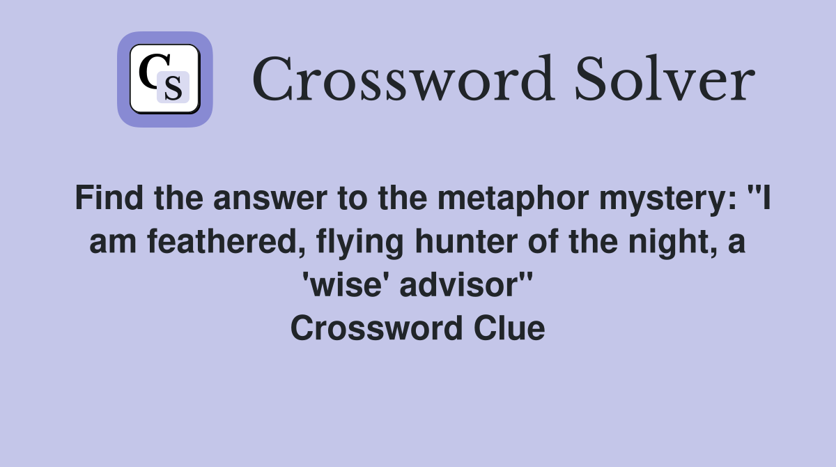Find the answer to the metaphor mystery: "I am feathered, flying hunter of the night, a 'wise' advisor" Crossword Clue