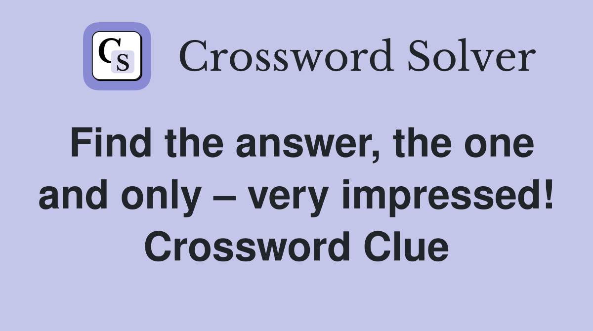 Find the answer, the one and only – very impressed! Crossword Clue