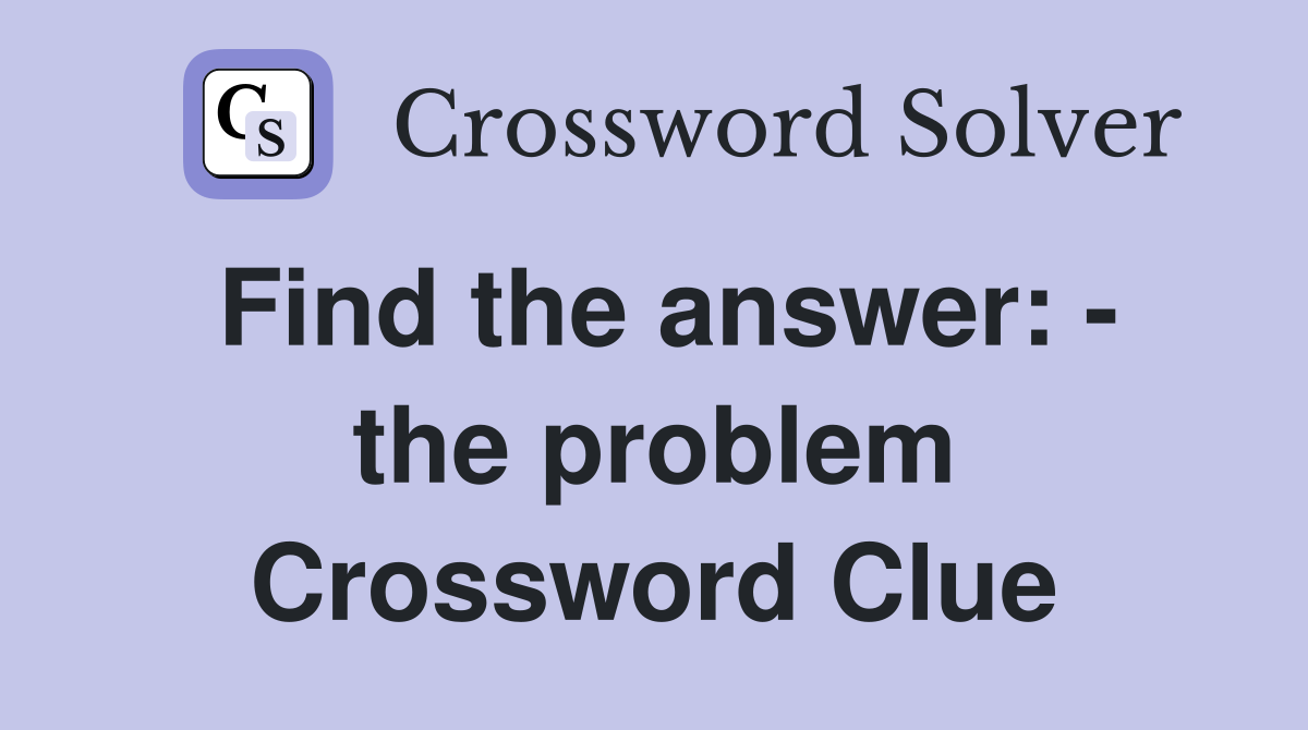 Find the answer: - the problem Crossword Clue