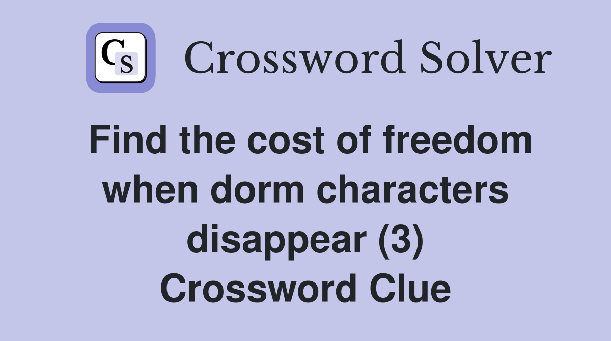 Find the cost of freedom when dorm characters disappear (3) Crossword Clue