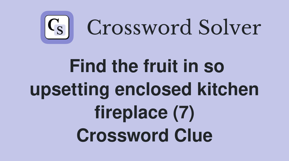 Find the fruit in so upsetting enclosed kitchen fireplace (7) Crossword Clue