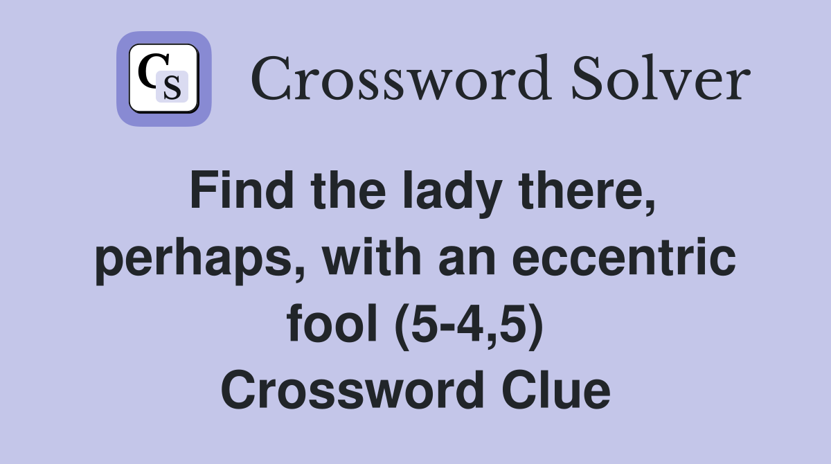 Find the lady there, perhaps, with an eccentric fool (5-4,5) Crossword Clue