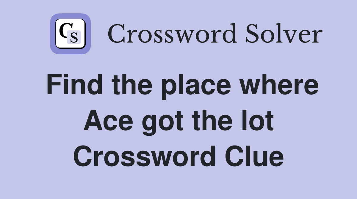 Find the place where Ace got the lot Crossword Clue