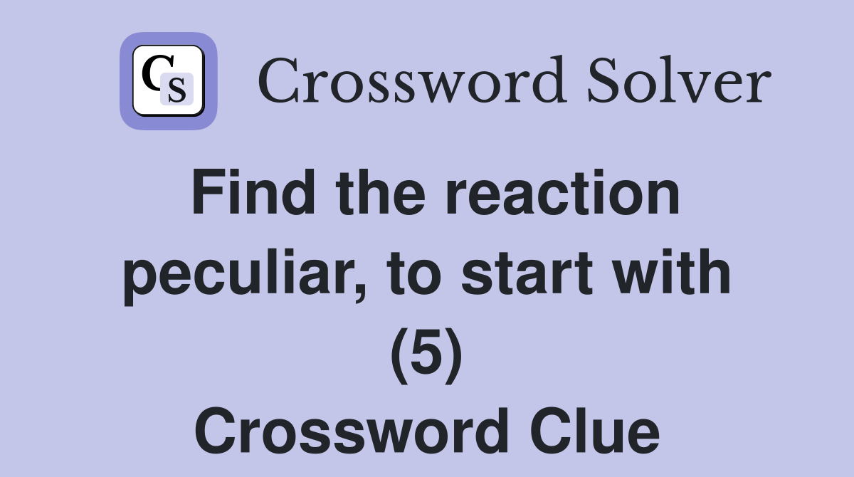 Find the reaction peculiar, to start with (5) Crossword Clue