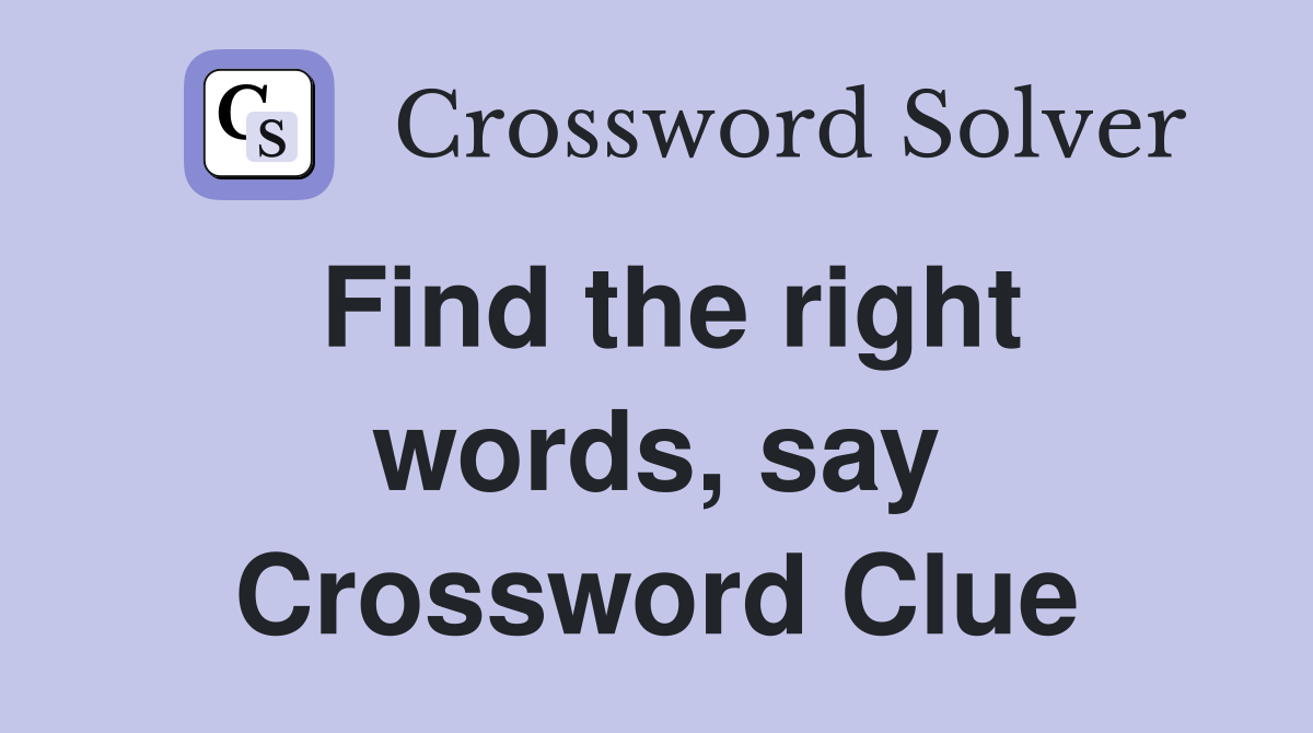 Find the right words, say Crossword Clue