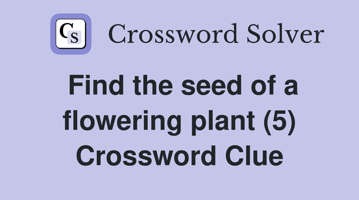 Find the seed of a flowering plant (5) Crossword Clue