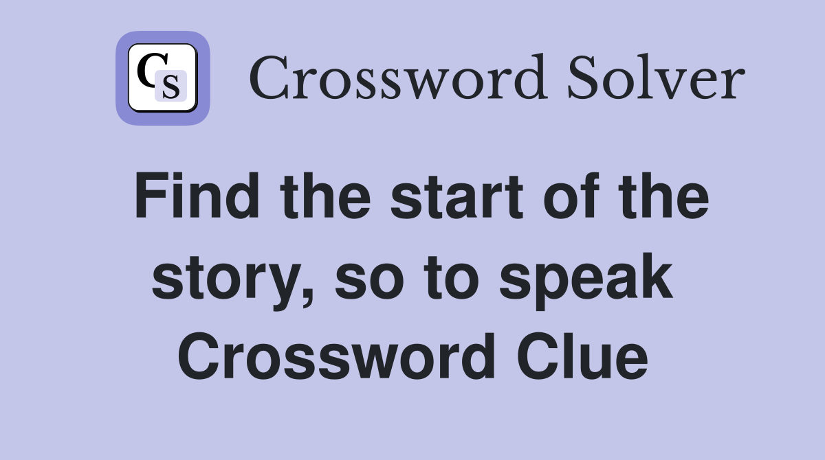 Find the start of the story, so to speak Crossword Clue
