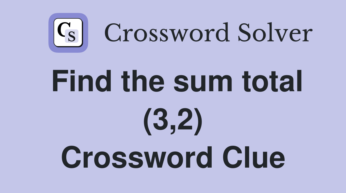 Find the sum total (3,2) Crossword Clue