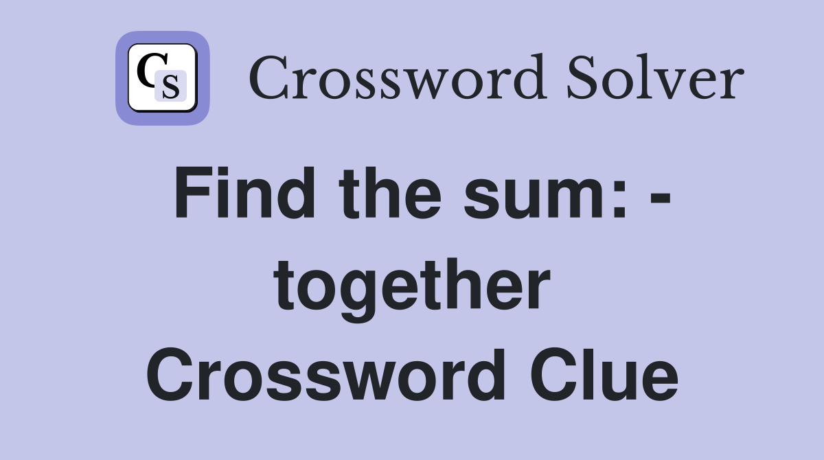 Find the sum: - together Crossword Clue