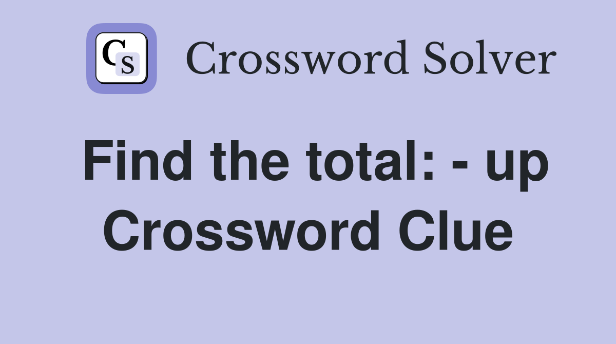 Find the total: - up Crossword Clue