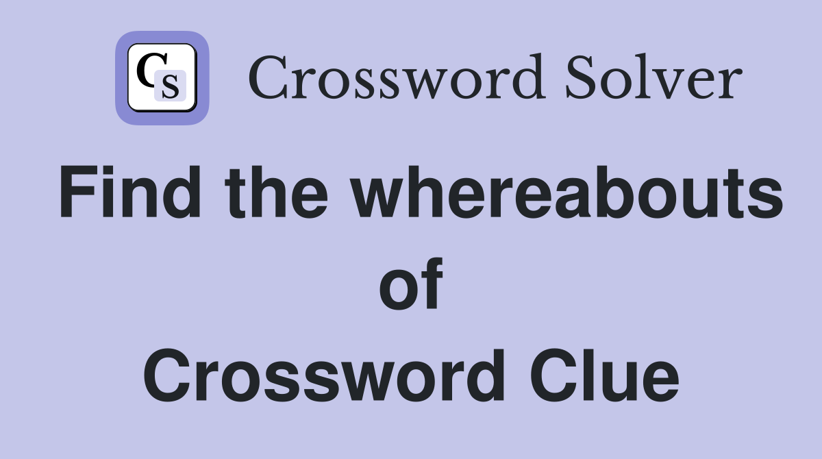 Find the whereabouts of Crossword Clue