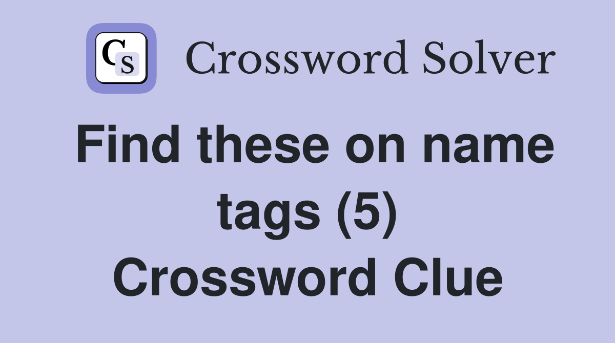 Find these on name tags (5) Crossword Clue