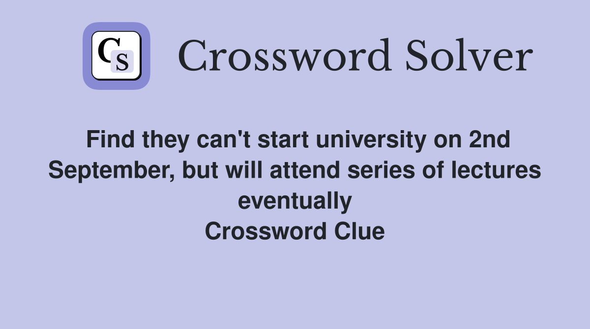 Find they can't start university on 2nd September, but will attend series of lectures eventually Crossword Clue